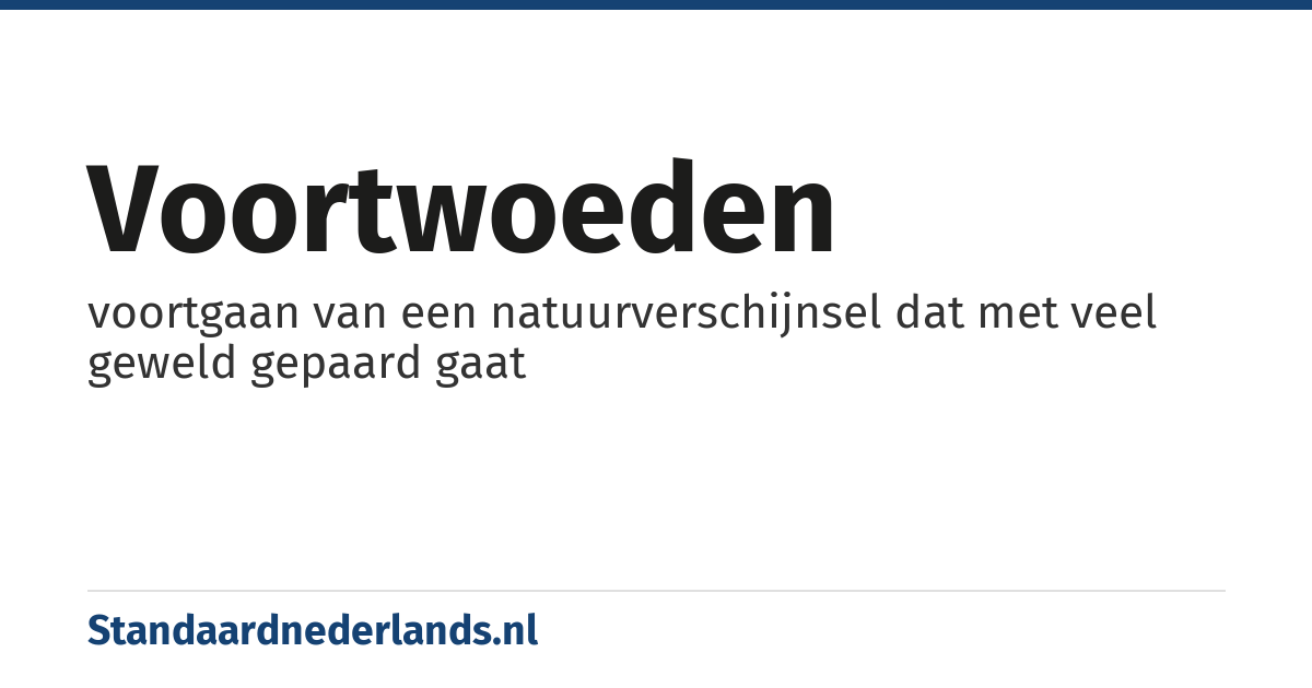 voortwoeden: voortgaan van een natuurverschijnsel dat met veel geweld gepaard gaat