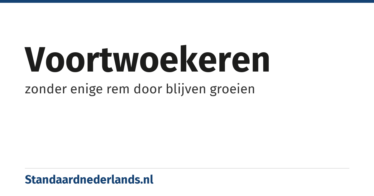 voortwoekeren: zonder enige rem door blijven groeien