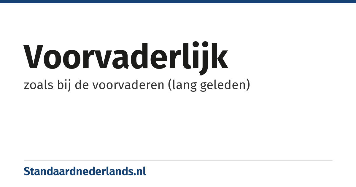 voorvaderlijk: zoals bij de voorvaderen (lang geleden)