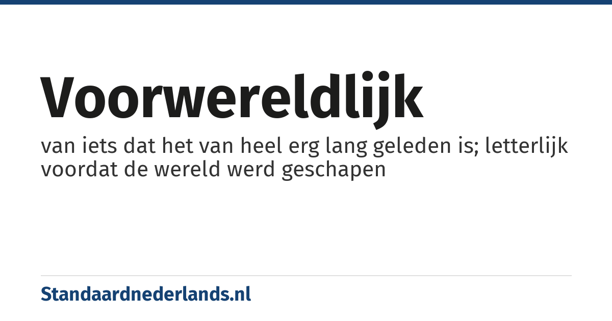 voorwereldlijk: van iets dat het van heel erg lang geleden is; letterlijk voordat de wereld werd geschapen