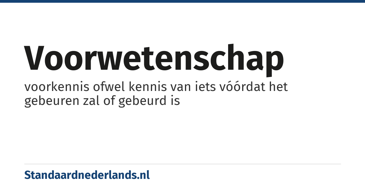 voorwetenschap: voorkennis ofwel kennis van iets vóórdat het gebeuren zal of gebeurd is