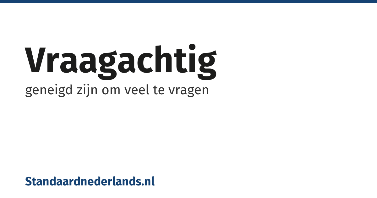 vraagachtig: geneigd zijn om veel te vragen