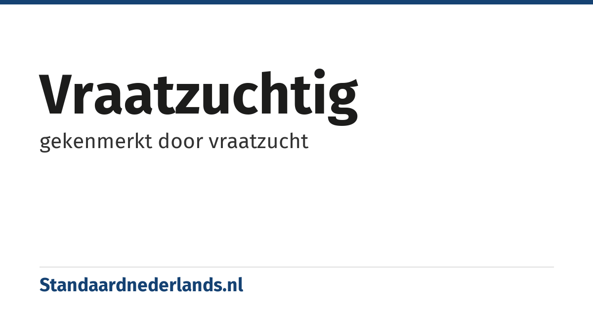 vraatzuchtig: gekenmerkt door vraatzucht