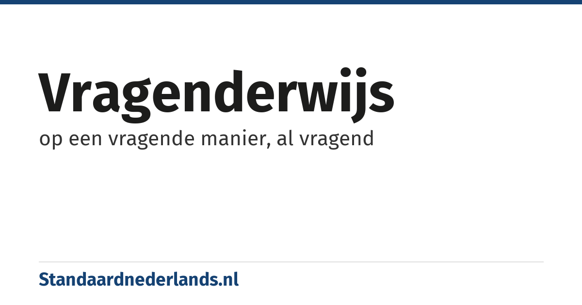 vragenderwijs: op een vragende manier, al vragend