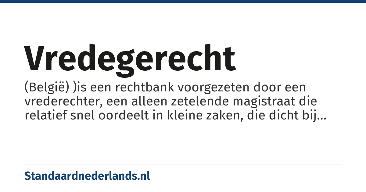 vredegerecht: (België) )is een rechtbank voorgezeten door een vrederechter, een alleen zetelende magistraat die relatief snel oordeelt in kleine zaken, die dicht bij de burger staan