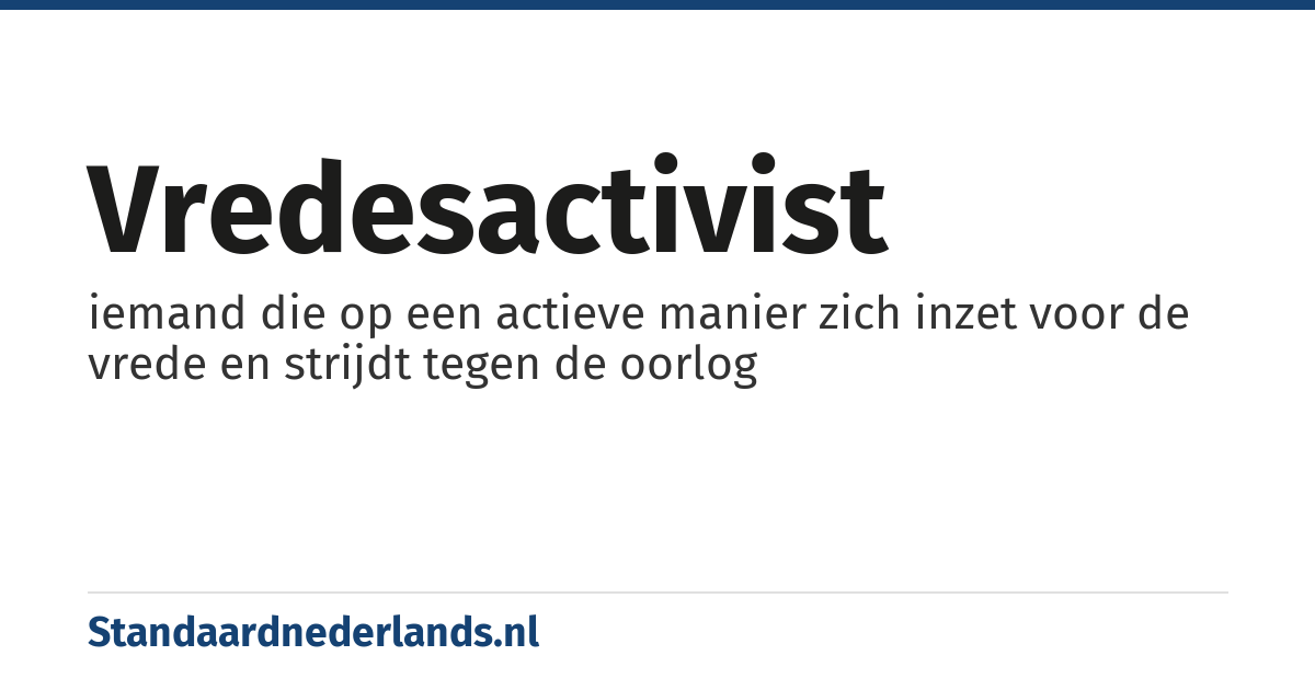 vredesactivist: iemand die op een actieve manier zich inzet voor de vrede en strijdt tegen de oorlog