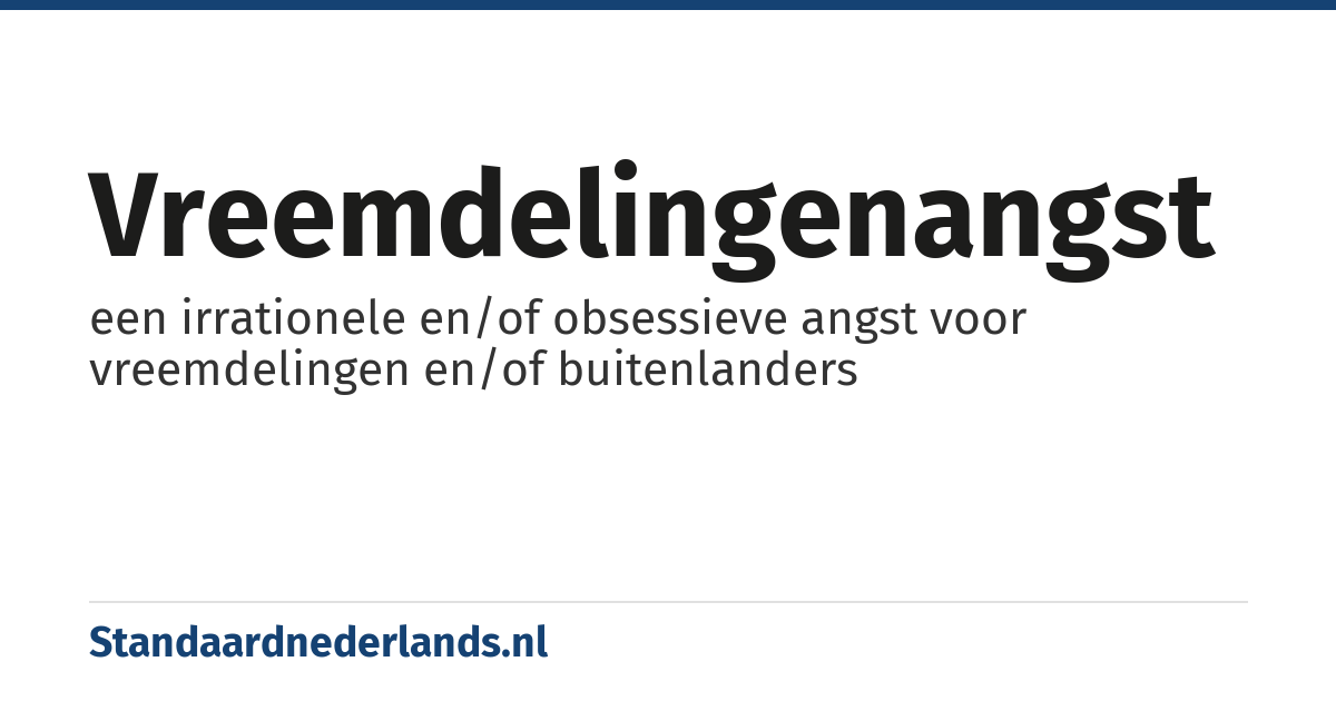 vreemdelingenangst: een irrationele en/of obsessieve angst voor vreemdelingen en/of buitenlanders
