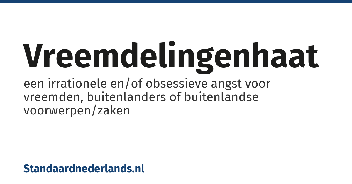 vreemdelingenhaat: een irrationele en/of obsessieve angst voor vreemden, buitenlanders of buitenlandse voorwerpen/zaken