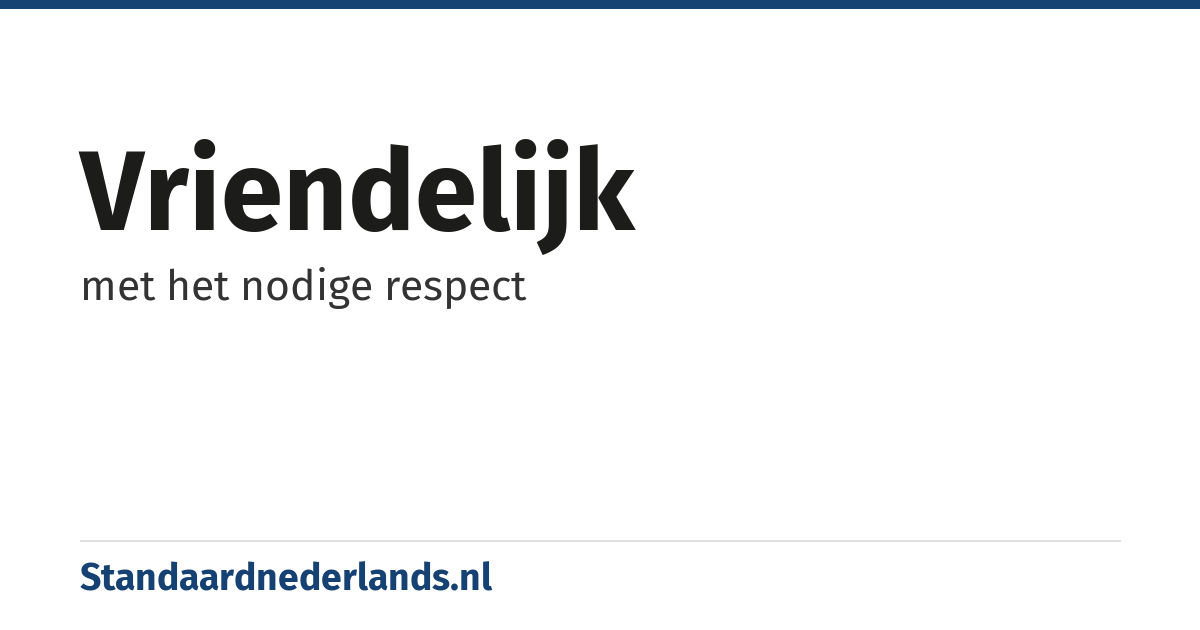vriendelijk: met het nodige respect