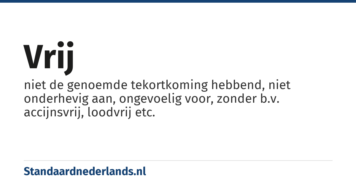 vrij: niet de genoemde tekortkoming hebbend, niet onderhevig aan, ongevoelig voor, zonder b.v. accijnsvrij, loodvrij etc.