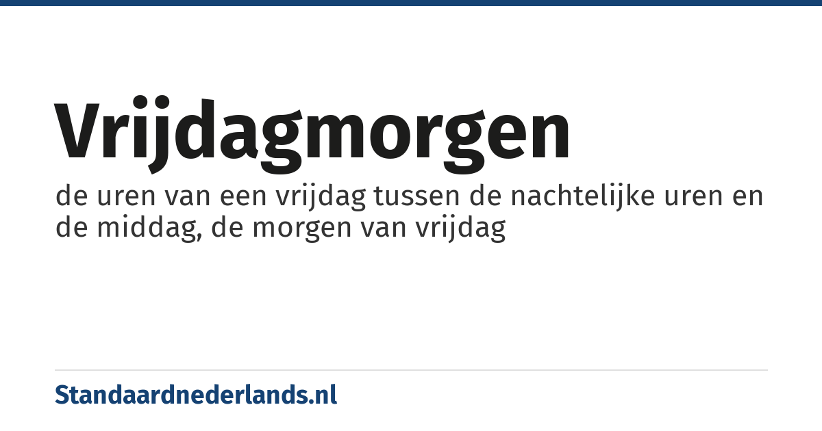 vrijdagmorgen: de uren van een vrijdag tussen de nachtelijke uren en de middag, de morgen van vrijdag