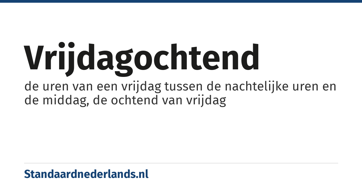 vrijdagochtend: de uren van een vrijdag tussen de nachtelijke uren en de middag, de ochtend van vrijdag
