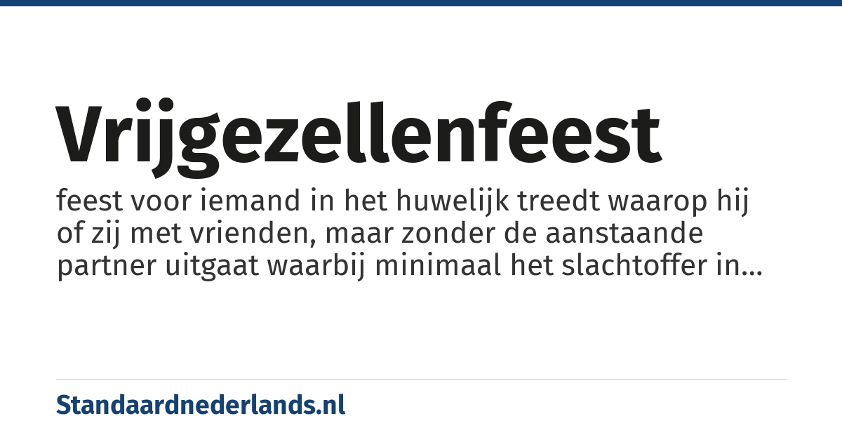 vrijgezellenfeest: feest voor iemand in het huwelijk treedt waarop hij of zij met vrienden, maar zonder de aanstaande partner uitgaat waarbij minimaal het slachtoffer in een opvallend kledingstuk wordt gehesen