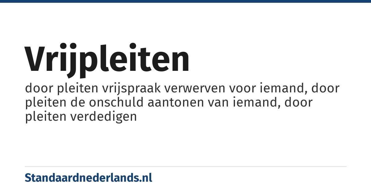 vrijpleiten: door pleiten vrijspraak verwerven voor iemand, door pleiten de onschuld aantonen van iemand, door pleiten verdedigen