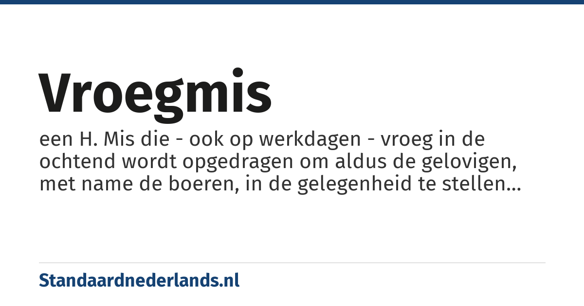 vroegmis: een H. Mis die - ook op werkdagen - vroeg in de ochtend wordt opgedragen om aldus de gelovigen, met name de boeren, in de gelegenheid te stellen deze plechtigheid bij te wonen alvorens aan het werk te gaan