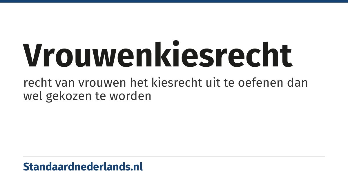 vrouwenkiesrecht: recht van vrouwen het kiesrecht uit te oefenen dan wel gekozen te worden