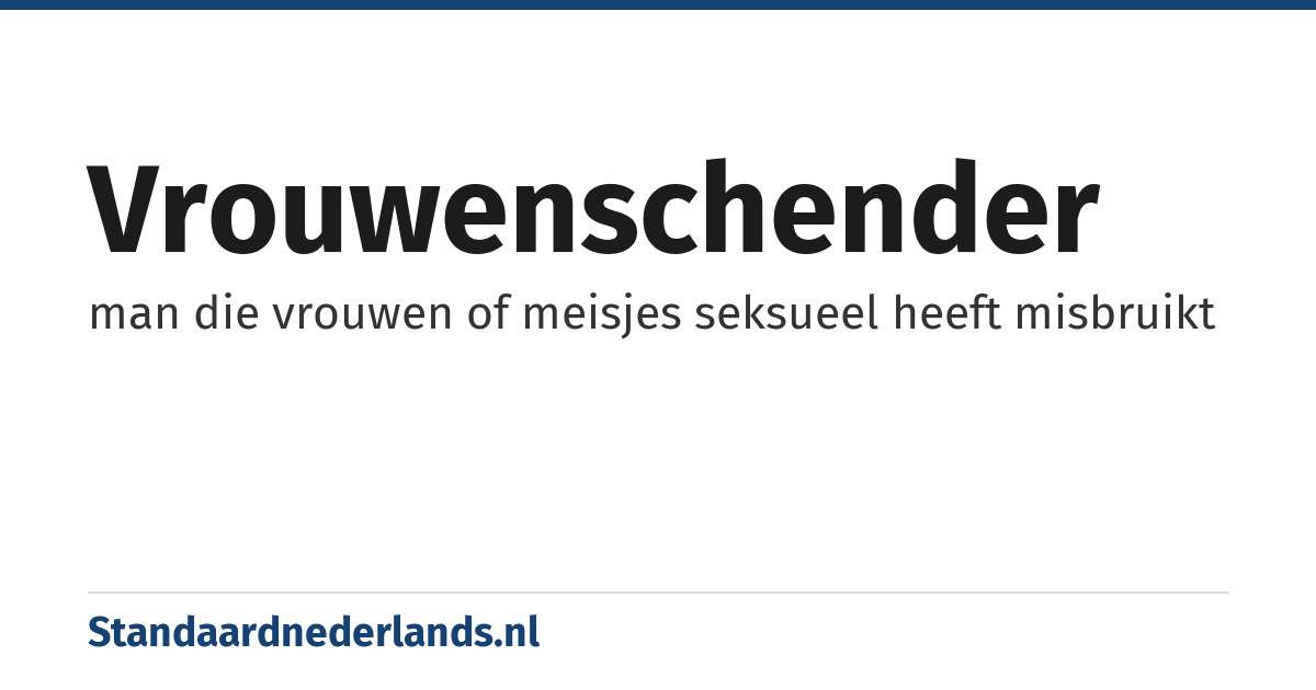 vrouwenschender: man die vrouwen of meisjes seksueel heeft misbruikt
