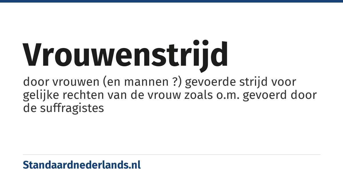vrouwenstrijd: door vrouwen (en mannen ?) gevoerde strijd voor gelijke rechten van de vrouw zoals o.m. gevoerd door de suffragistes