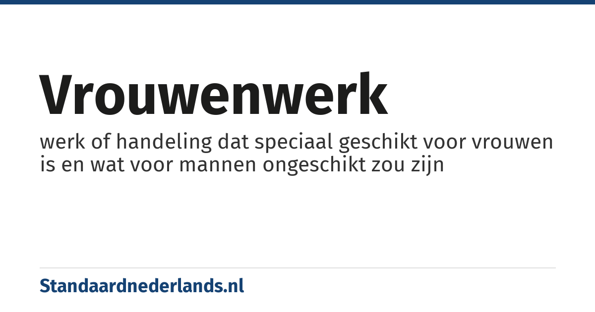 vrouwenwerk: werk of handeling dat speciaal geschikt voor vrouwen is en wat voor mannen ongeschikt zou zijn