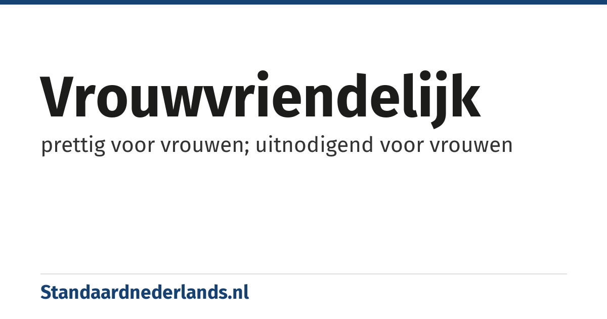vrouwvriendelijk: prettig voor vrouwen; uitnodigend voor vrouwen