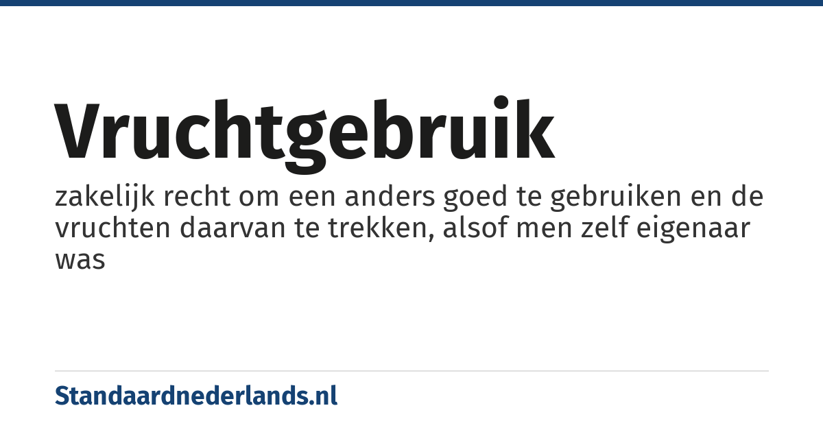 vruchtgebruik: zakelijk recht om een anders goed te gebruiken en de vruchten daarvan te trekken, alsof men zelf eigenaar was