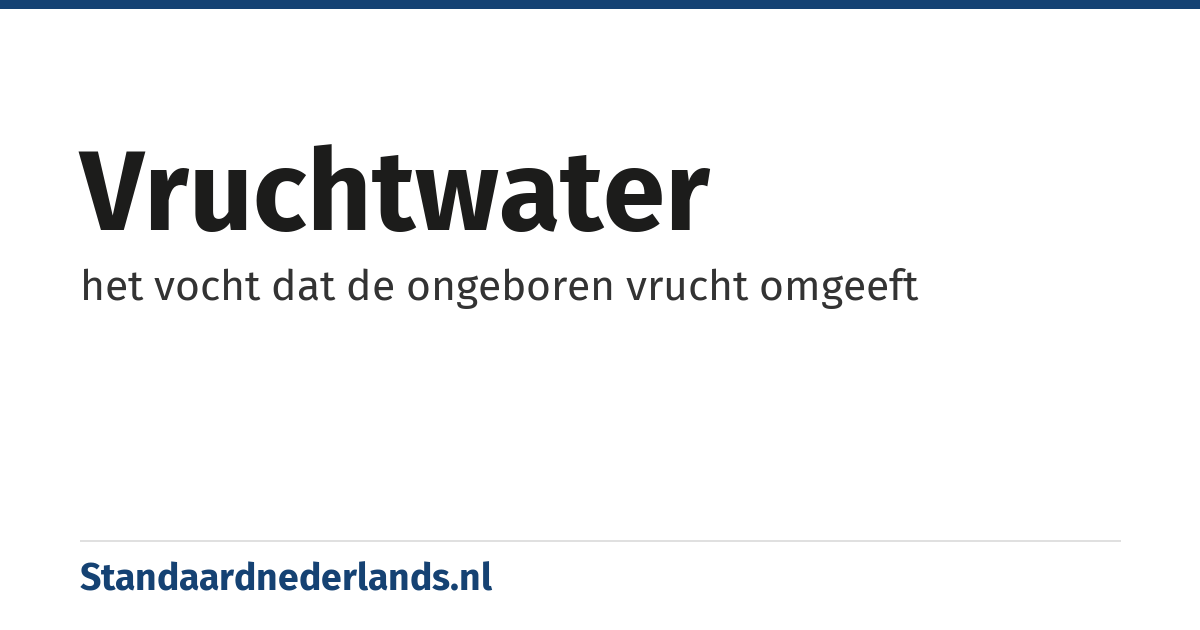vruchtwater: het vocht dat de ongeboren vrucht omgeeft