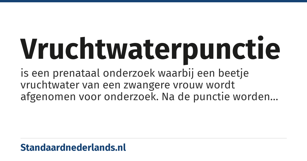 vruchtwaterpunctie: is een prenataal onderzoek waarbij een beetje vruchtwater van een zwangere vrouw wordt afgenomen voor onderzoek. Na de punctie worden de cellen van de foetus die zich in het vruchtwater bevinden opgekweekt waarna het chromosomenpatroon in gespecialiseerde laboratoria kan worden onderzocht.
