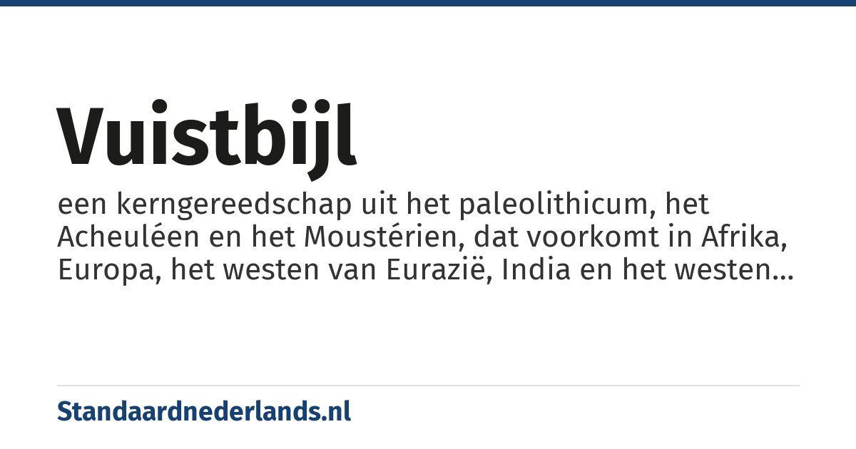 vuistbijl: een kerngereedschap uit het paleolithicum, het Acheuléen en het Moustérien, dat voorkomt in Afrika, Europa, het westen van Eurazië, India en het westen van China, maar niet verder naar het oosten