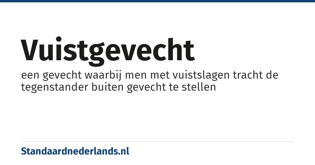 vuistgevecht: een gevecht waarbij men met vuistslagen tracht de tegenstander buiten gevecht te stellen