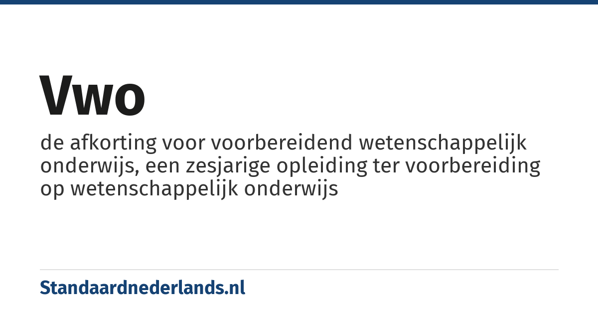 vwo: de afkorting voor voorbereidend wetenschappelijk onderwijs, een zesjarige opleiding ter voorbereiding op wetenschappelijk onderwijs