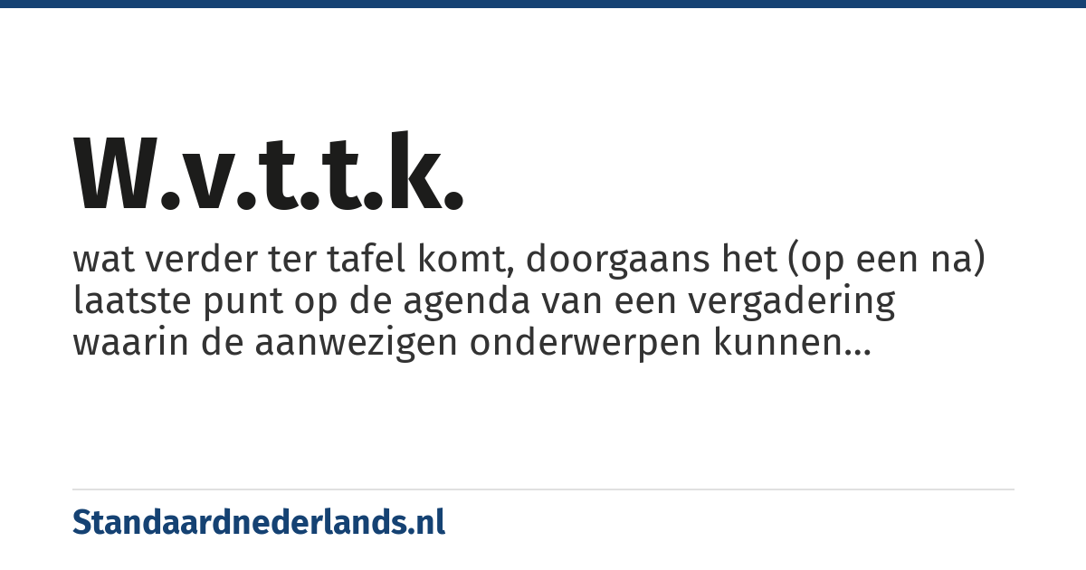 w.v.t.t.k.: wat verder ter tafel komt, doorgaans het (op een na) laatste punt op de agenda van een vergadering waarin de aanwezigen onderwerpen kunnen inbrengen die nog niet besproken zijn