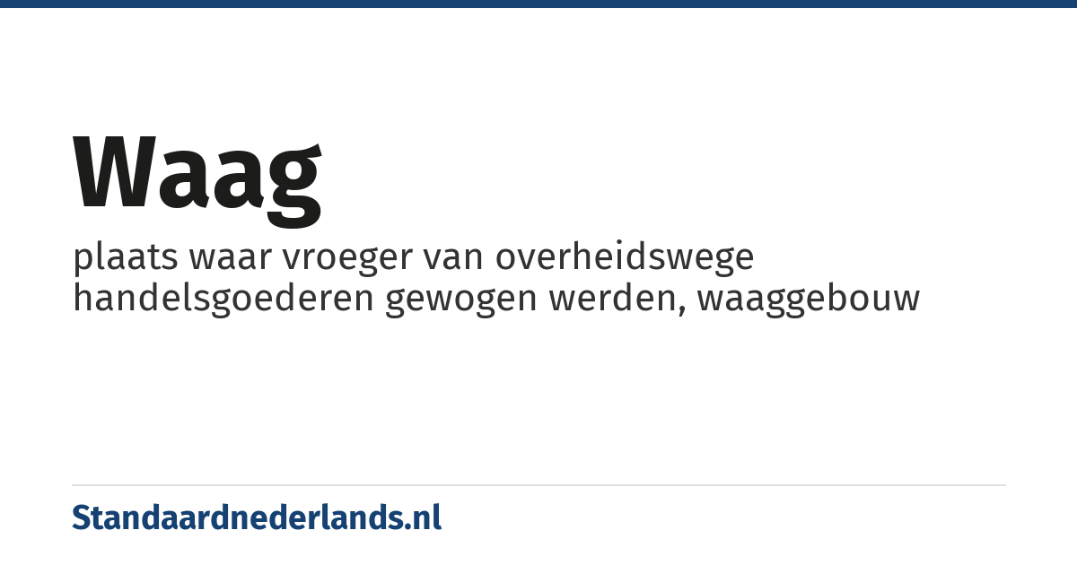 waag: plaats waar vroeger van overheidswege handelsgoederen gewogen werden, waaggebouw
