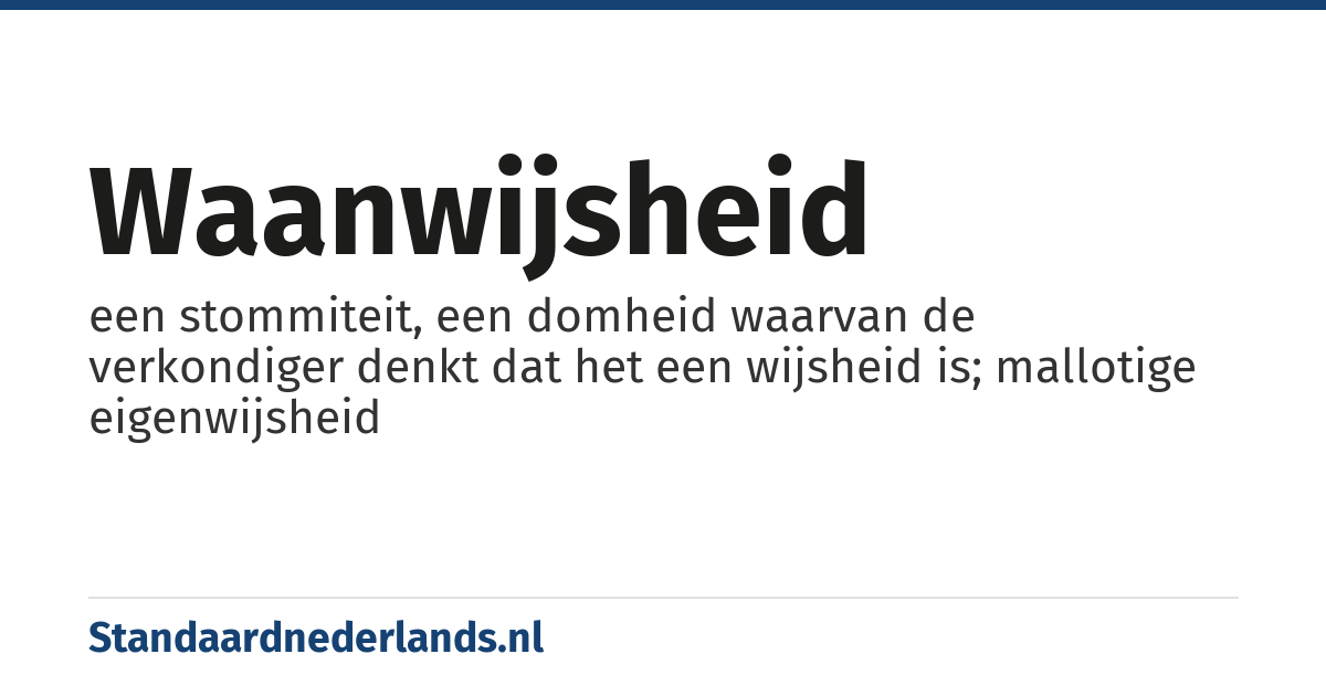 waanwijsheid: een stommiteit, een domheid waarvan de verkondiger denkt dat het een wijsheid is; mallotige eigenwijsheid