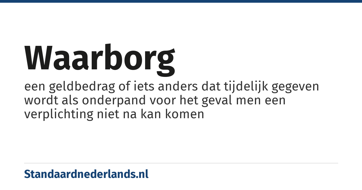 waarborg: een geldbedrag of iets anders dat tijdelijk gegeven wordt als onderpand voor het geval men een verplichting niet na kan komen