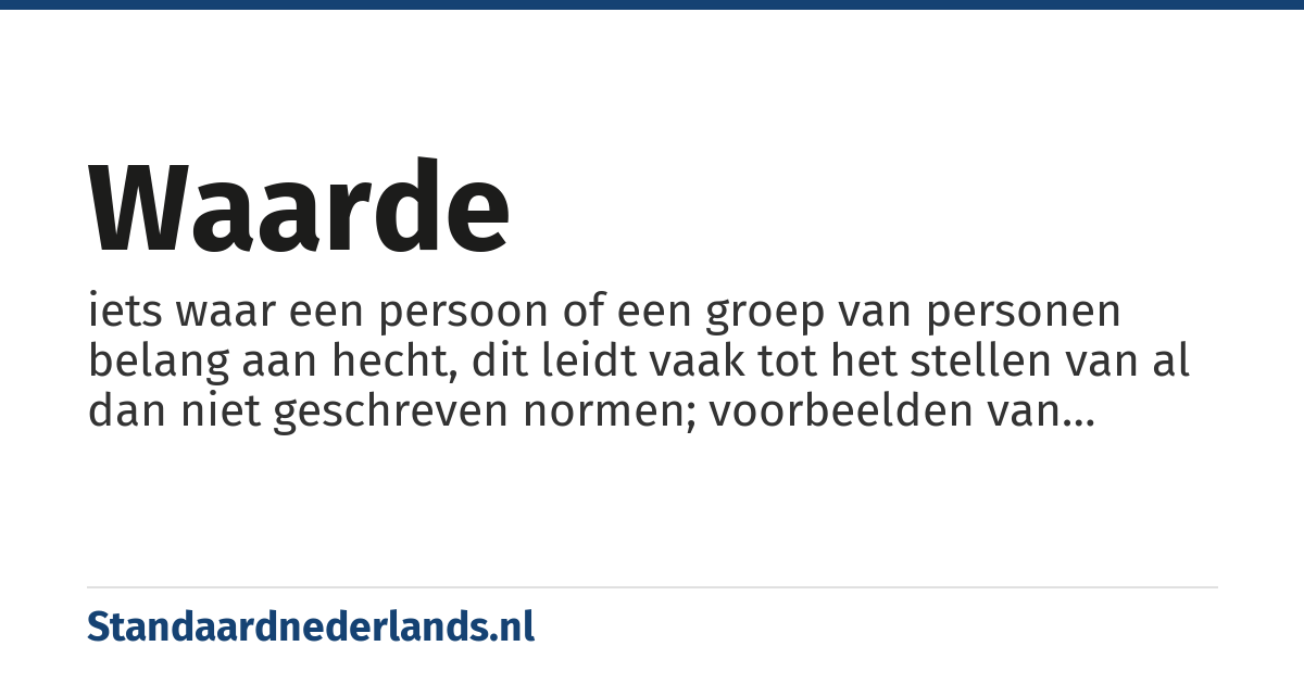 waarde: iets waar een persoon of een groep van personen belang aan hecht, dit leidt vaak tot het stellen van al dan niet geschreven normen; voorbeelden van waarden zijn: gezondheid, vrijheid, zekerheid, geluk