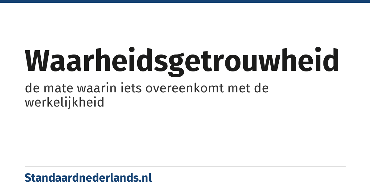 waarheidsgetrouwheid: de mate waarin iets overeenkomt met de werkelijkheid