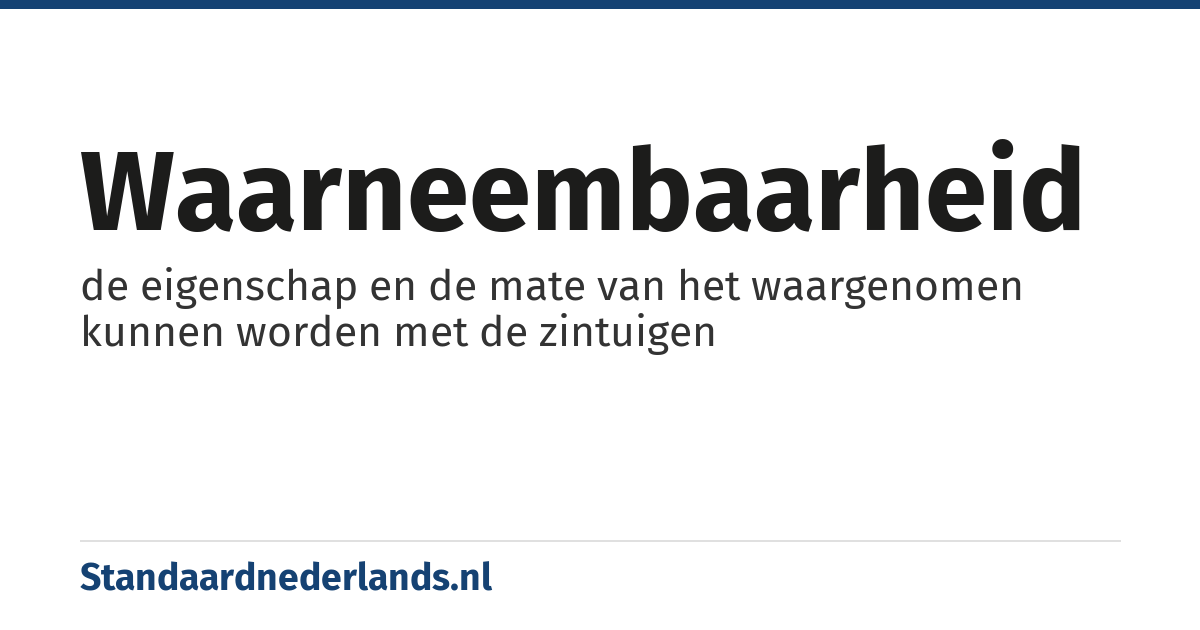 waarneembaarheid: de eigenschap en de mate van het waargenomen kunnen worden met de zintuigen