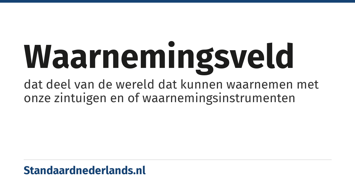 waarnemingsveld: dat deel van de wereld dat kunnen waarnemen met onze zintuigen en of waarnemingsinstrumenten