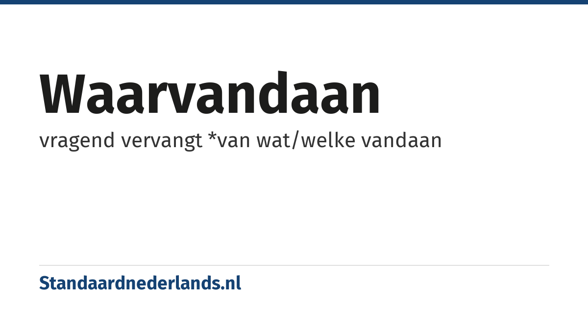 waarvandaan: vragend vervangt *van wat/welke vandaan