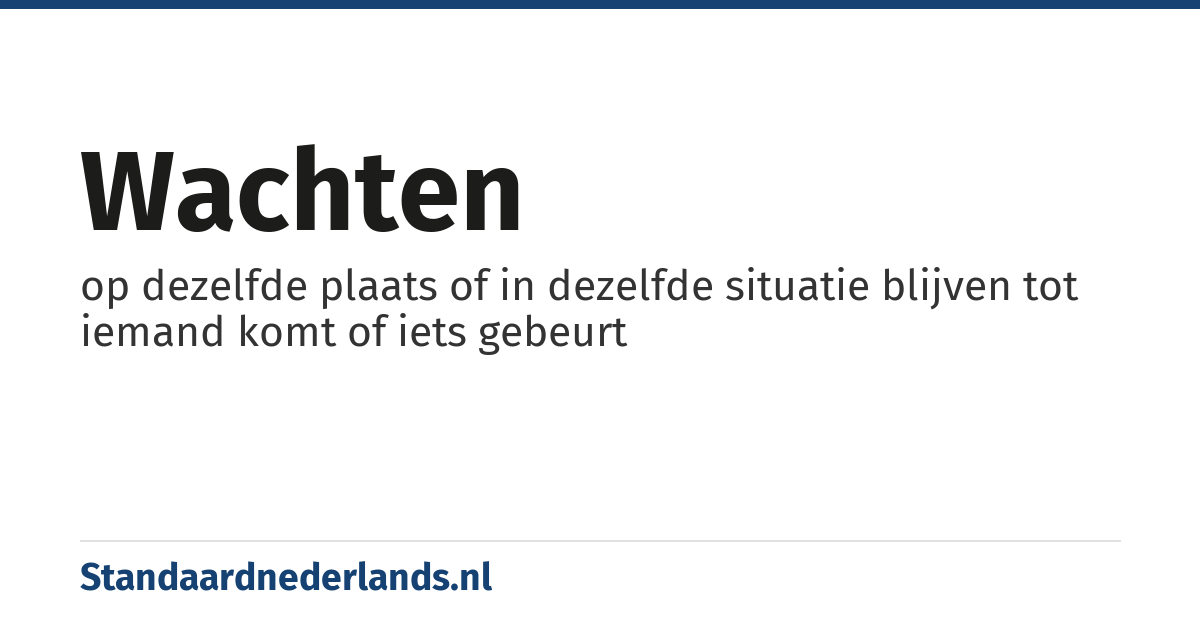 wachten: op dezelfde plaats of in dezelfde situatie blijven tot iemand komt of iets gebeurt
