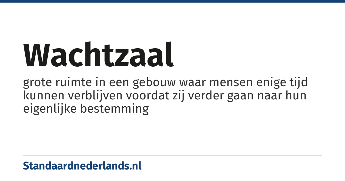 wachtzaal: grote ruimte in een gebouw waar mensen enige tijd kunnen verblijven voordat zij verder gaan naar hun eigenlijke bestemming