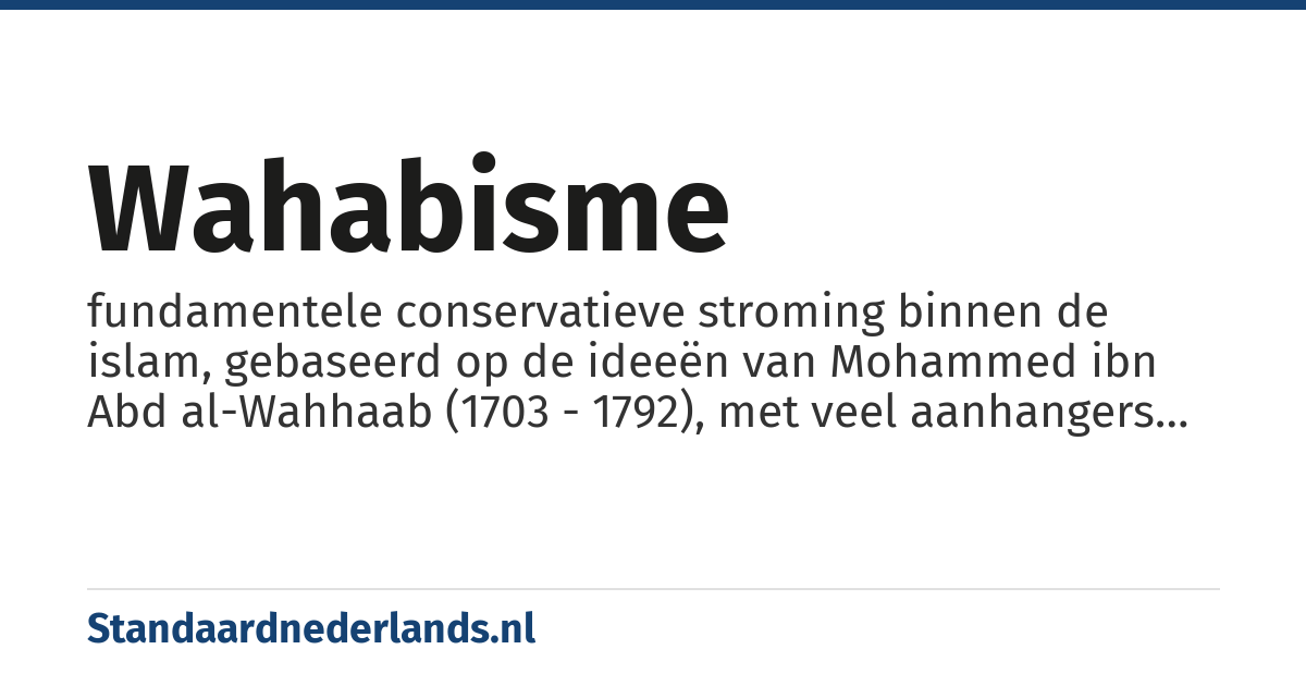 wahabisme: fundamentele conservatieve stroming binnen de islam, gebaseerd op de ideeën van Mohammed ibn Abd al-Wahhaab (1703 - 1792), met veel aanhangers in Saudi-Arabië.