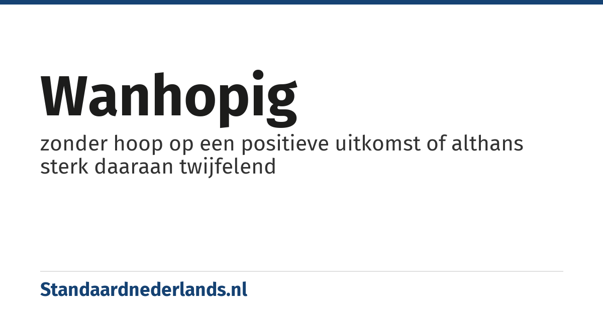 wanhopig: zonder hoop op een positieve uitkomst of althans sterk daaraan twijfelend