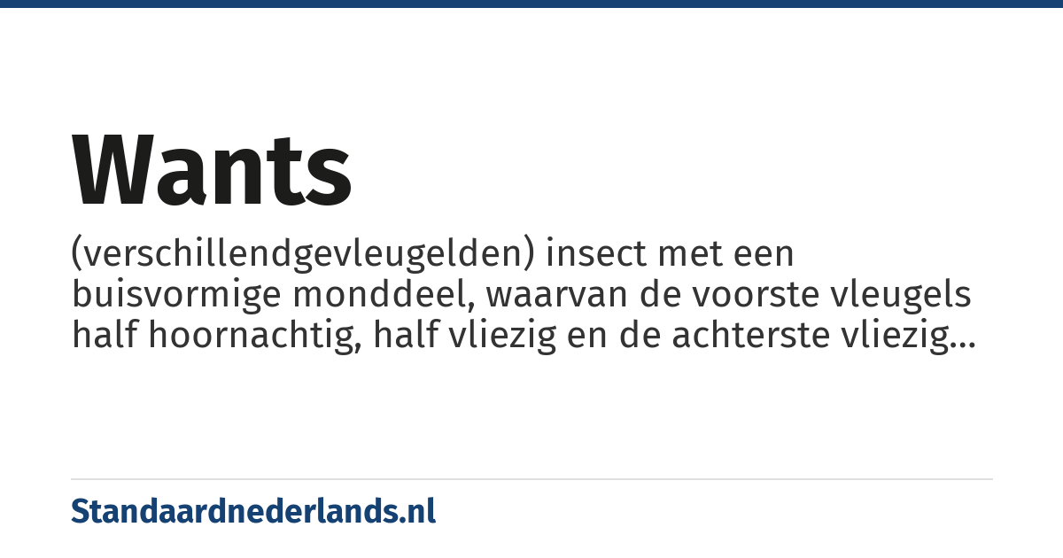 wants: (verschillendgevleugelden) insect met een buisvormige monddeel, waarvan de voorste vleugels half hoornachtig, half vliezig en de achterste vliezig zijn