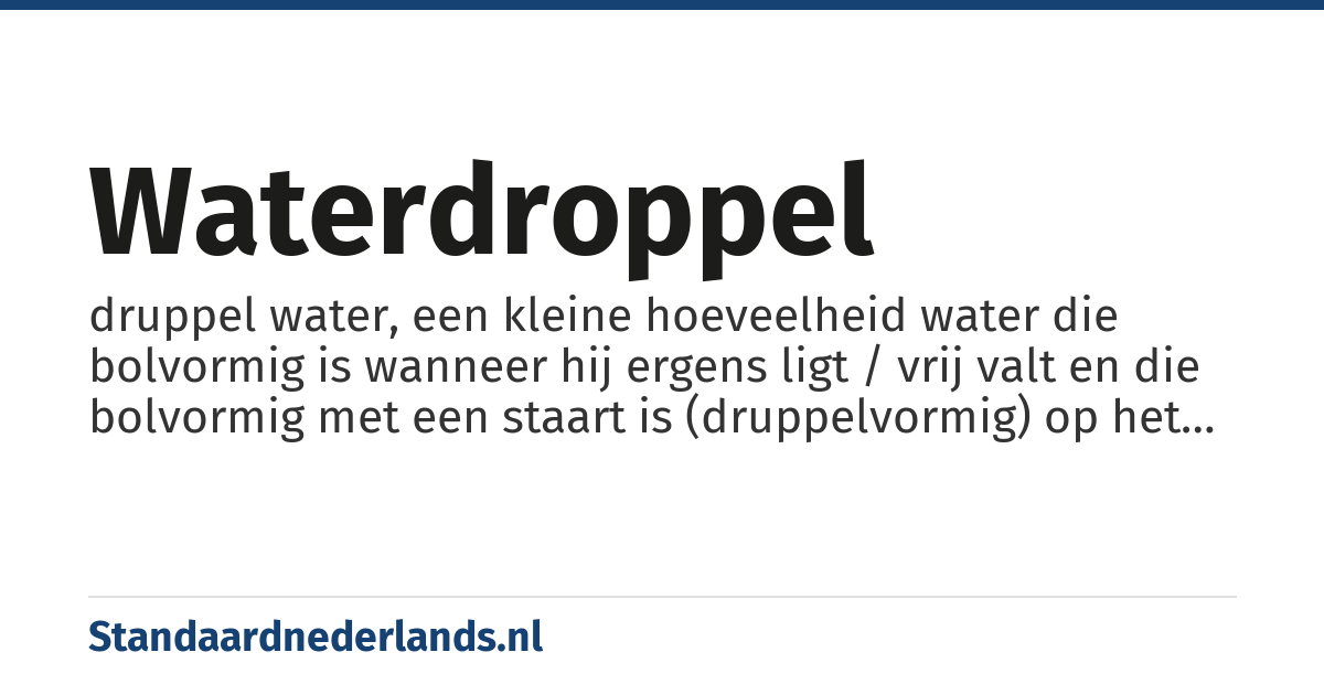 waterdroppel: druppel water, een kleine hoeveelheid water die bolvormig is wanneer hij ergens ligt / vrij valt en die bolvormig met een staart is (druppelvormig) op het moment van loslaten