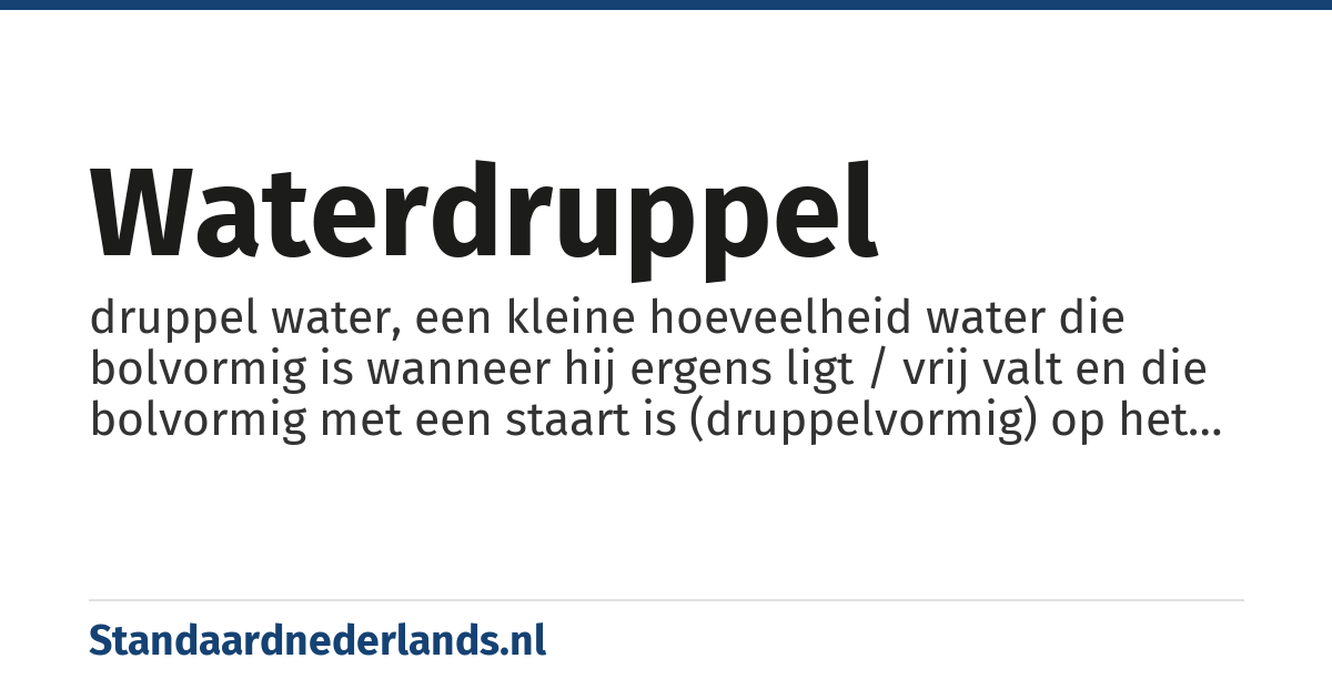 waterdruppel: druppel water, een kleine hoeveelheid water die bolvormig is wanneer hij ergens ligt / vrij valt en die bolvormig met een staart is (druppelvormig) op het moment van loslaten