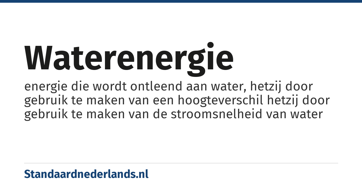 waterenergie: energie die wordt ontleend aan water, hetzij door gebruik te maken van een hoogteverschil hetzij door gebruik te maken van de stroomsnelheid van water