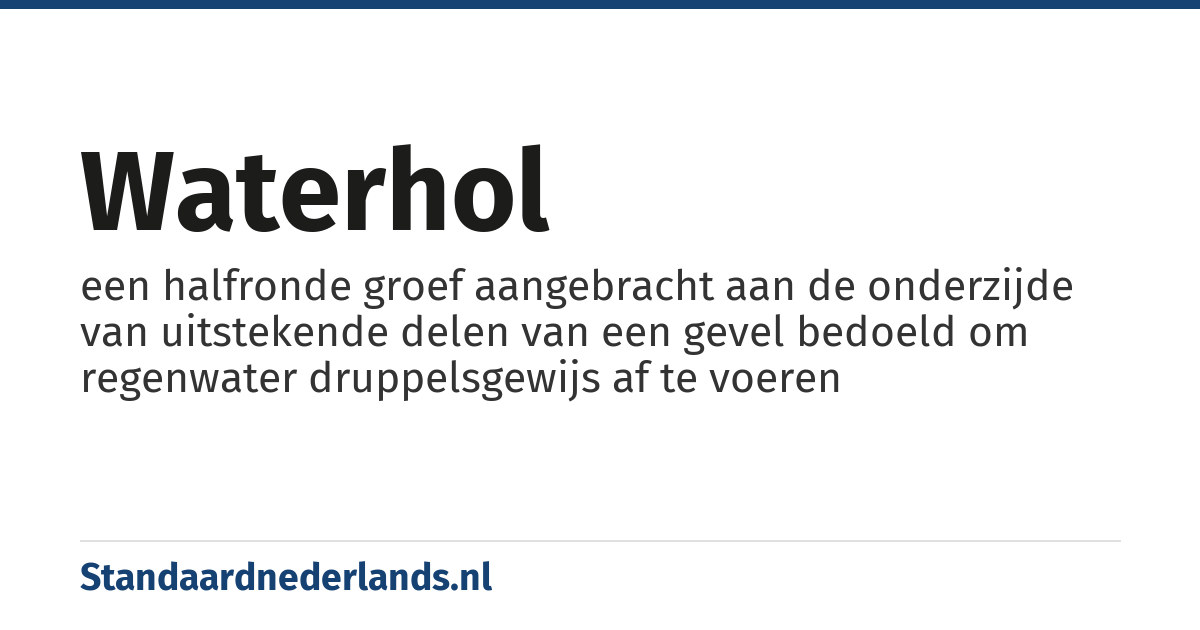 waterhol: een halfronde groef aangebracht aan de onderzijde van uitstekende delen van een gevel bedoeld om regenwater druppelsgewijs af te voeren
