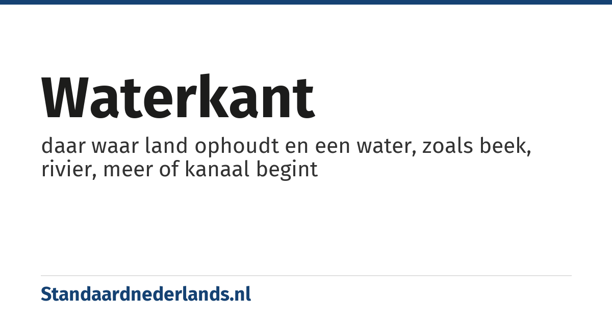 waterkant: daar waar land ophoudt en een water, zoals beek, rivier, meer of kanaal begint
