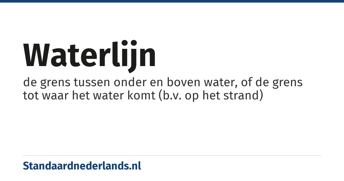 waterlijn: de grens tussen onder en boven water, of de grens tot waar het water komt (b.v. op het strand)